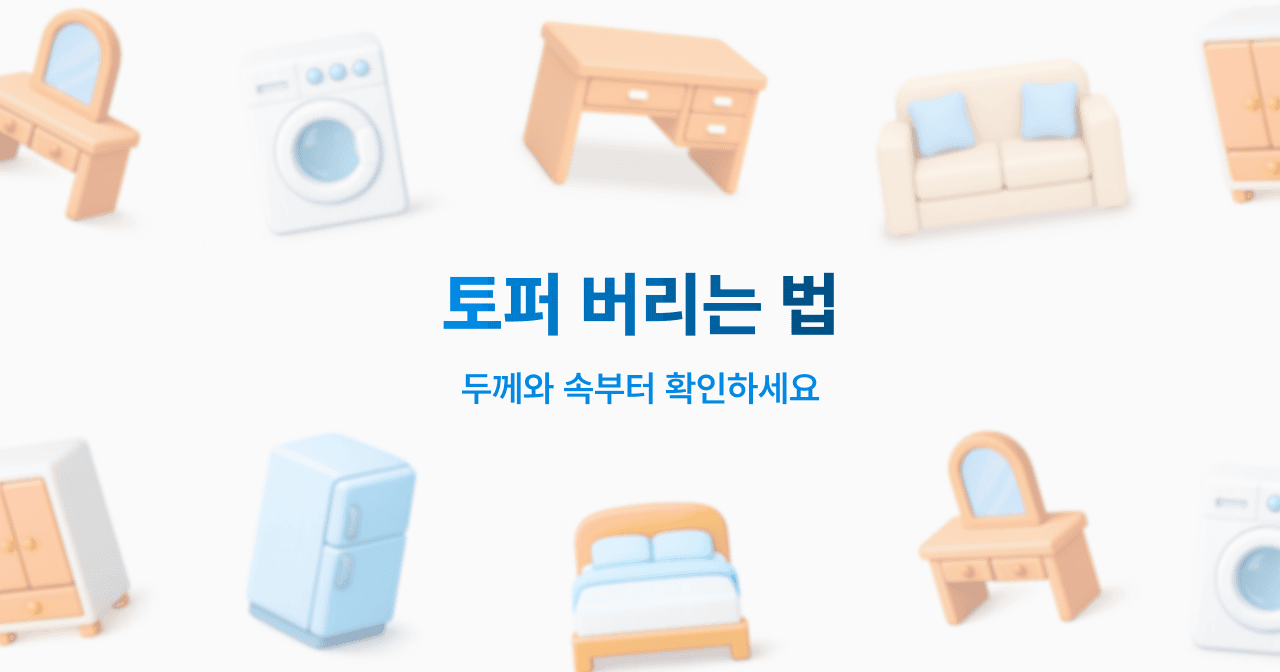 토퍼 버리는 법. 두께와 속부터 확인하세요